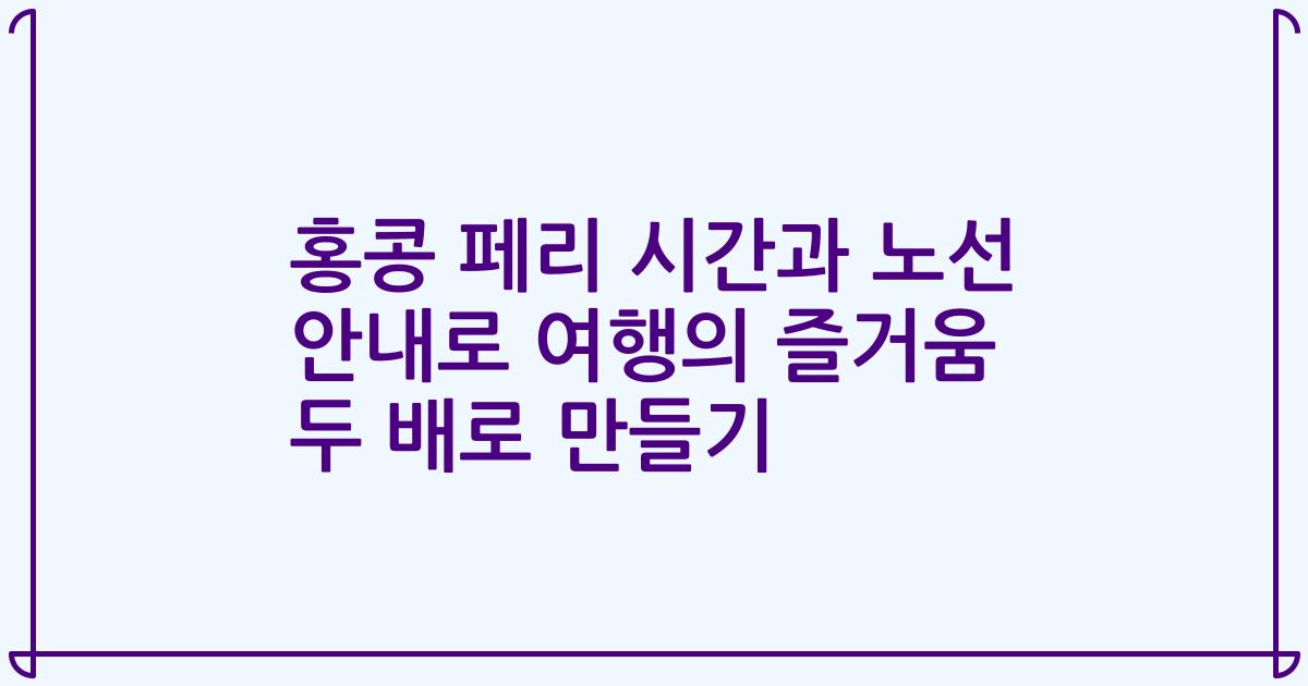 홍콩 페리 시간과 노선 안내로 여행의 즐거움 두 배로 만들기