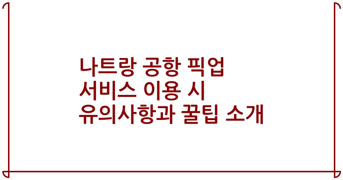 나트랑 공항 픽업 서비스 이용 시 유의사항과 꿀팁 소개