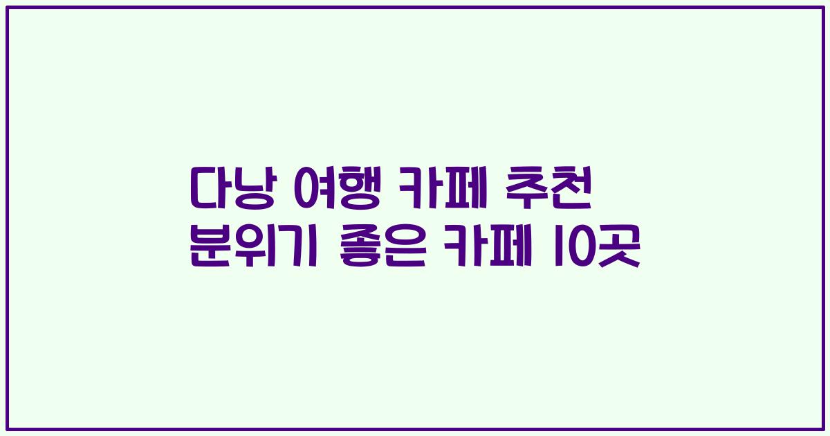 다낭 여행 카페 추천 분위기 좋은 카페 10곳