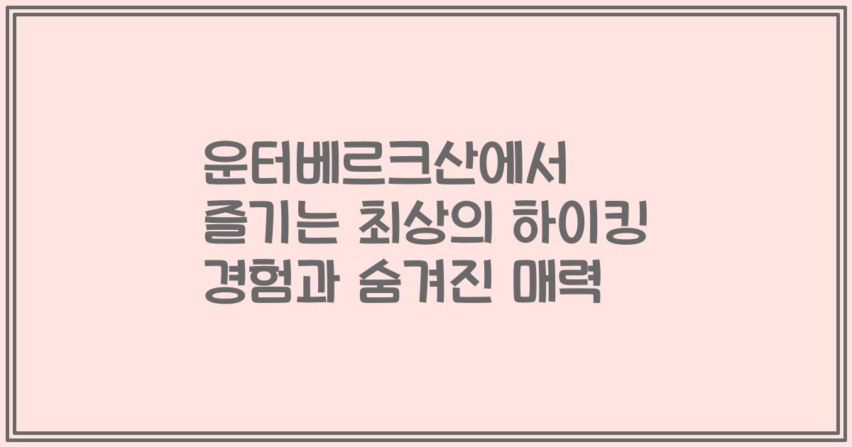운터베르크산에서 즐기는 최상의 하이킹 경험과 숨겨진 매력