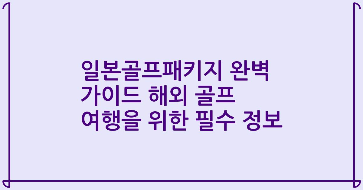일본골프패키지 완벽 가이드 해외 골프 여행을 위한 필수 정보