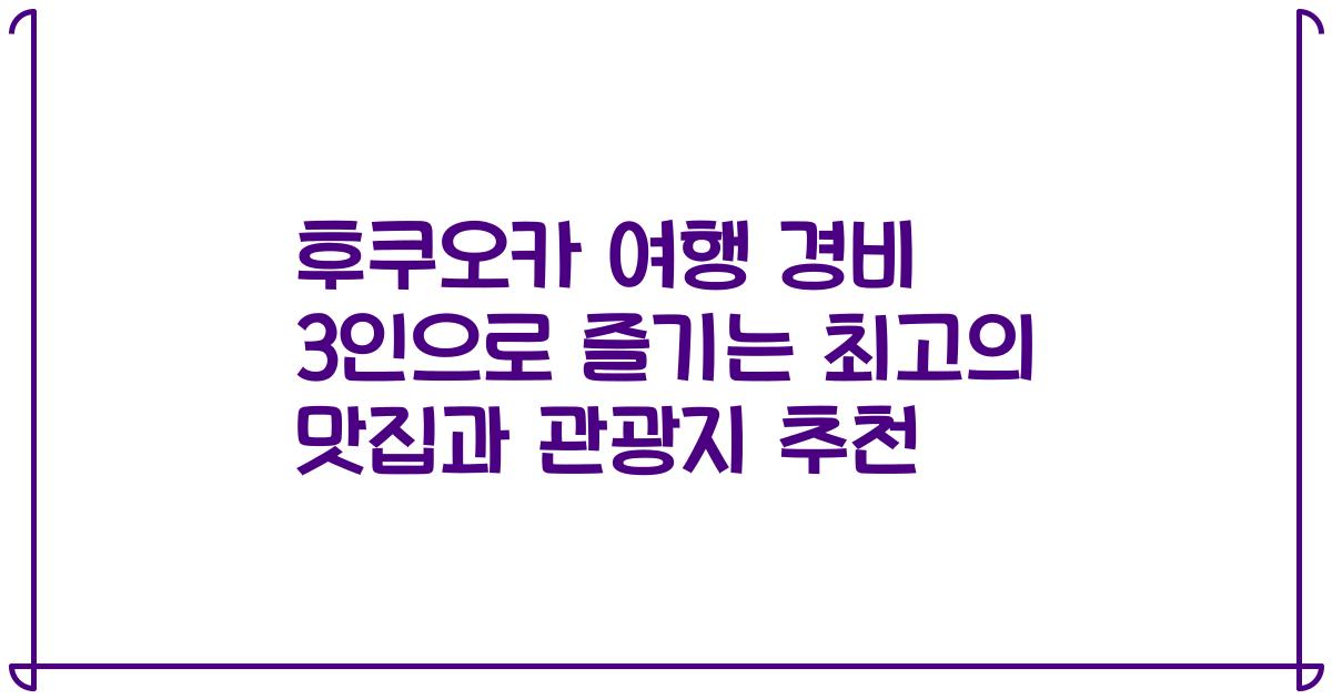 후쿠오카 여행 경비 3인으로 즐기는 최고의 맛집과 관광지 추천