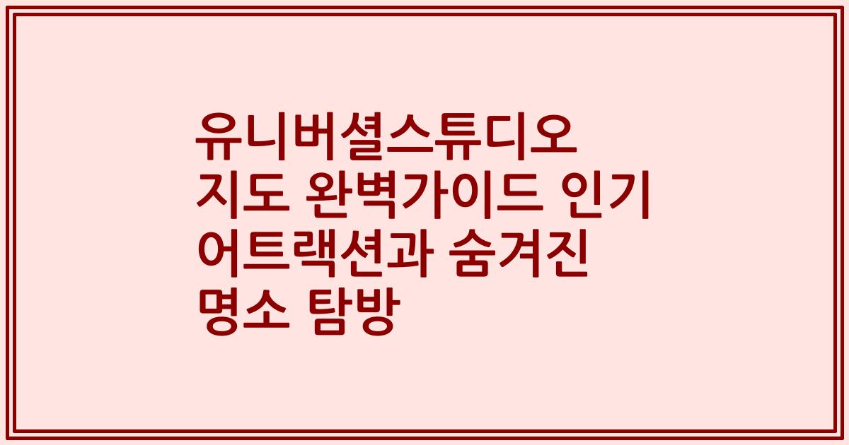 유니버셜스튜디오 지도 완벽가이드 인기 어트랙션과 숨겨진 명소 탐방