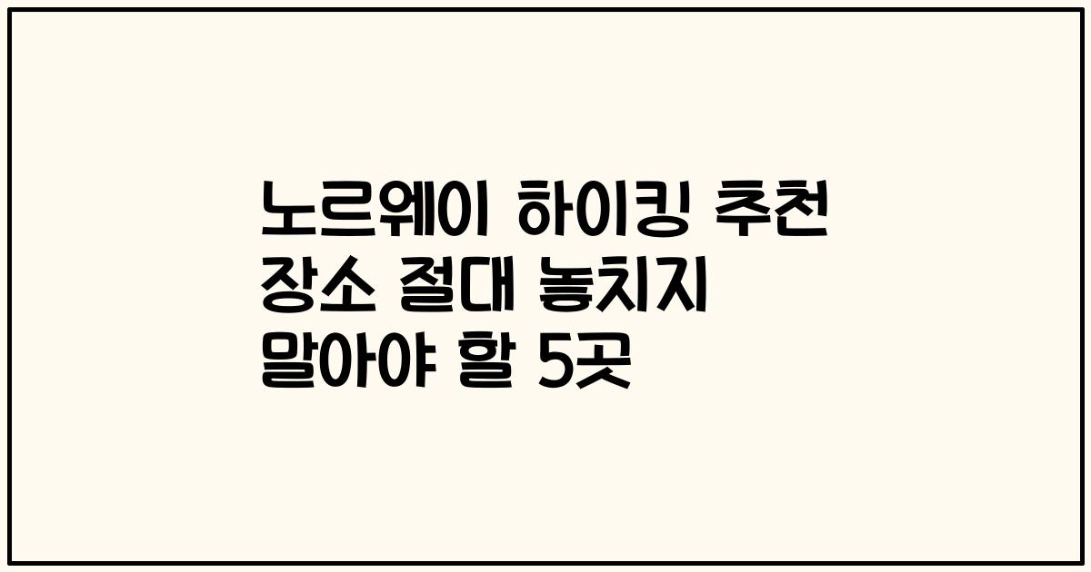 노르웨이 하이킹 추천 장소 절대 놓치지 말아야 할 5곳