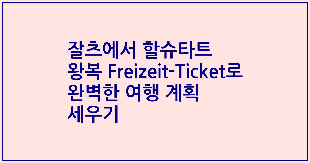 잘츠에서 할슈타트 왕복 Freizeit-Ticket로 완벽한 여행 계획 세우기