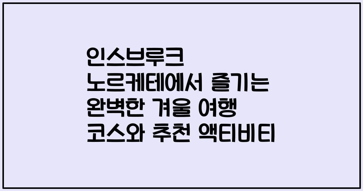 인스브루크 노르케테에서 즐기는 완벽한 겨울 여행 코스와 추천 액티비티