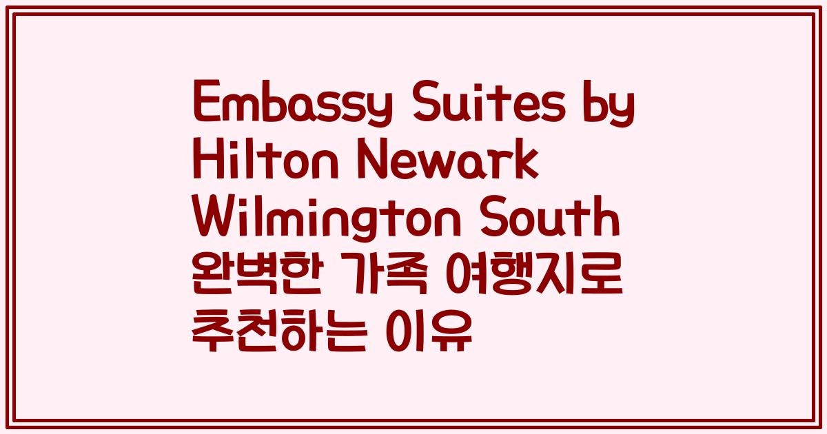 Embassy Suites by Hilton Newark Wilmington South 완벽한 가족 여행지로 추천하는 이유