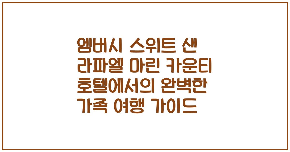 엠버시 스위트 샌 라파엘 마린 카운티 호텔에서의 완벽한 가족 여행 가이드