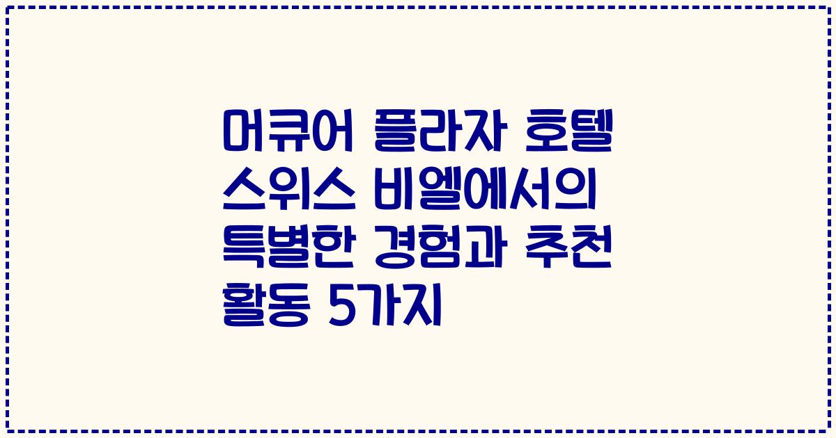머큐어 플라자 호텔 스위스 비엘에서의 특별한 경험과 추천 활동 5가지