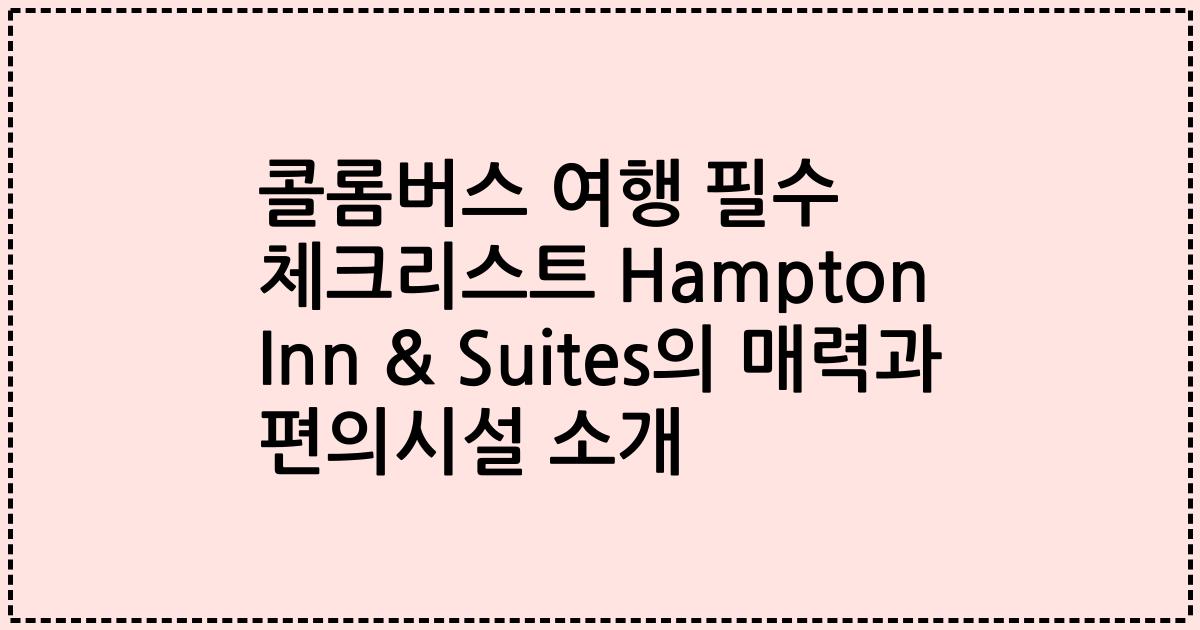 콜롬버스 여행 필수 체크리스트 Hampton Inn & Suites의 매력과 편의시설 소개
