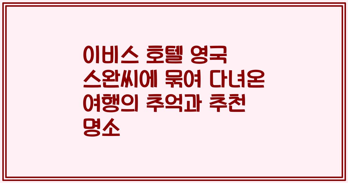 이비스 호텔 영국 스완씨에 묶여 다녀온 여행의 추억과 추천 명소