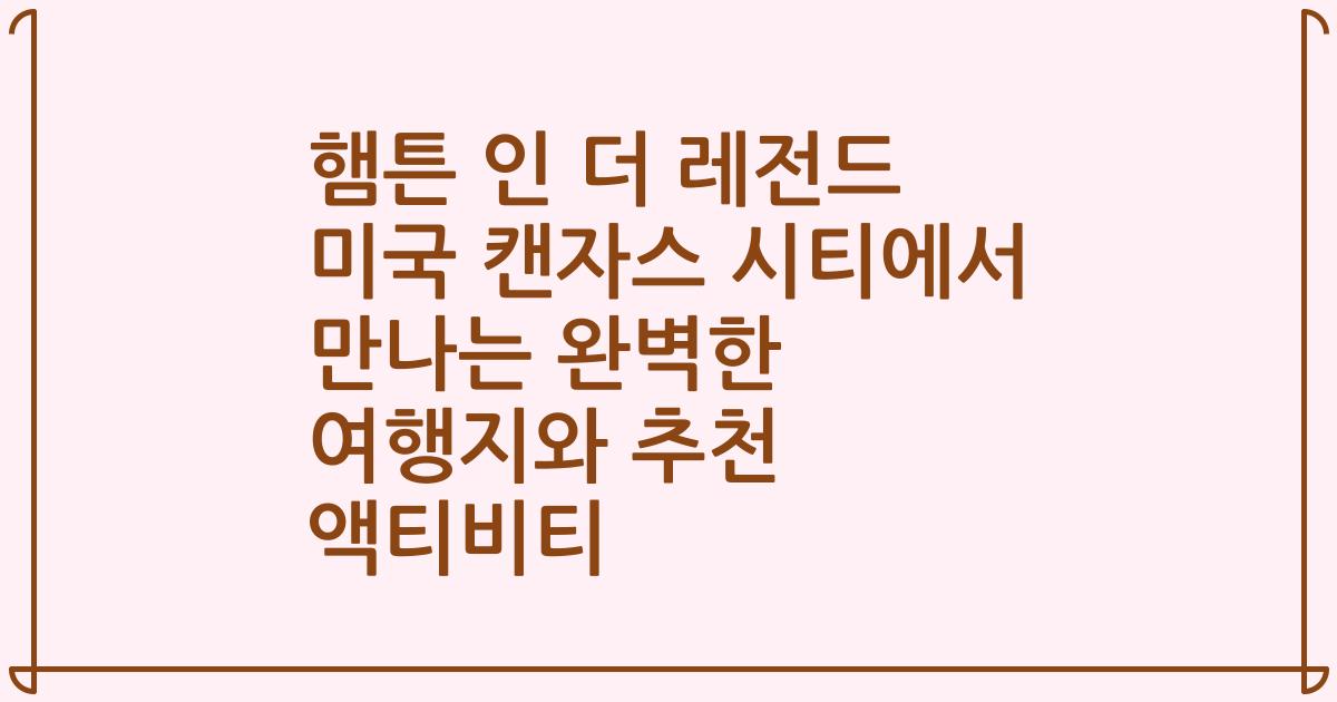 햄튼 인 더 레전드 미국 캔자스 시티에서 만나는 완벽한 여행지와 추천 액티비티