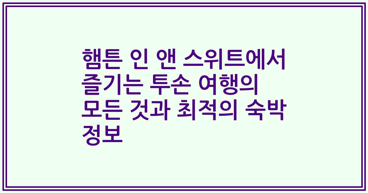 햄튼 인 앤 스위트에서 즐기는 투손 여행의 모든 것과 최적의 숙박 정보