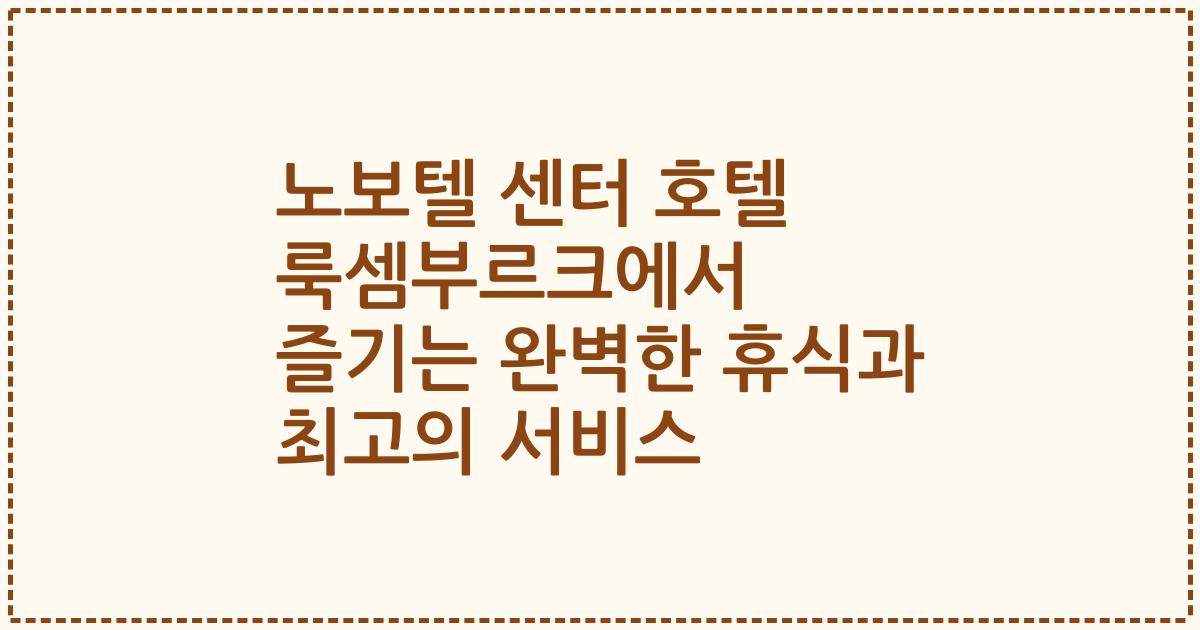 노보텔 센터 호텔 룩셈부르크에서 즐기는 완벽한 휴식과 최고의 서비스