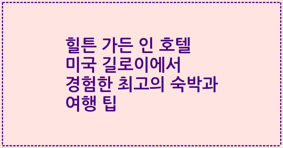 힐튼 가든 인 호텔 미국 길로이에서 경험한 최고의 숙박과 여행 팁