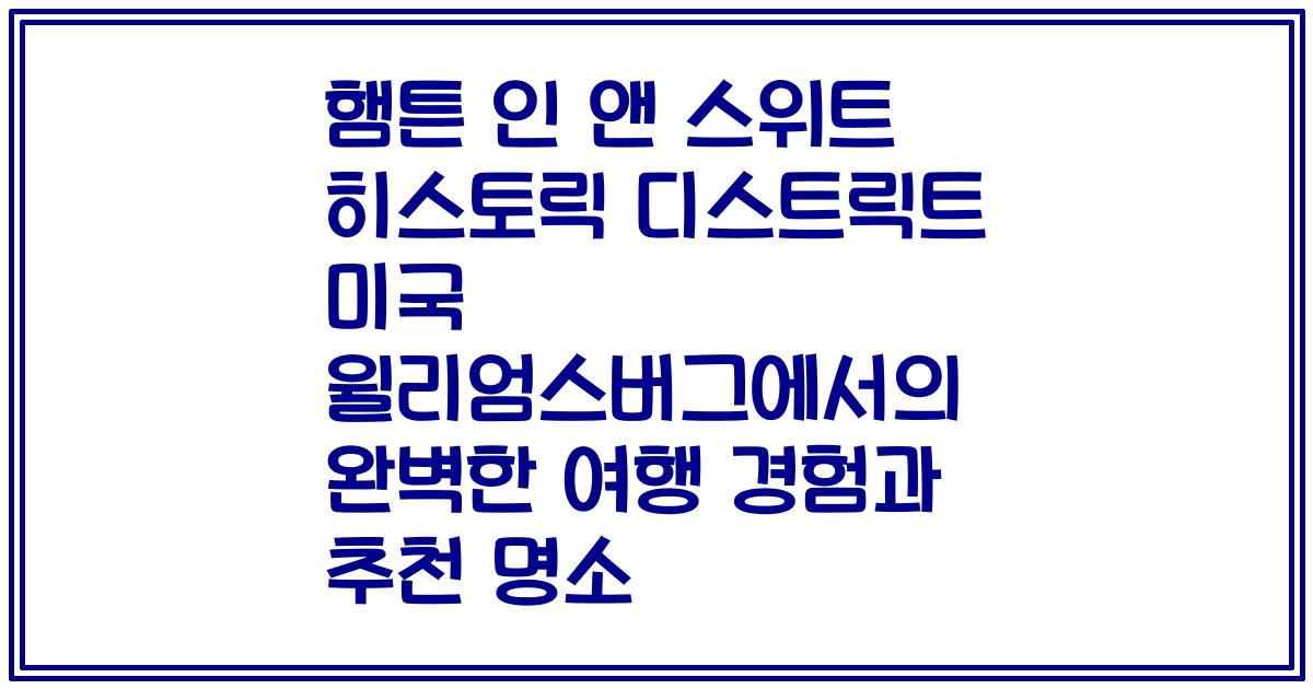 햄튼 인 앤 스위트 히스토릭 디스트릭트 미국 윌리엄스버그에서의 완벽한 여행 경험과 추천 명소