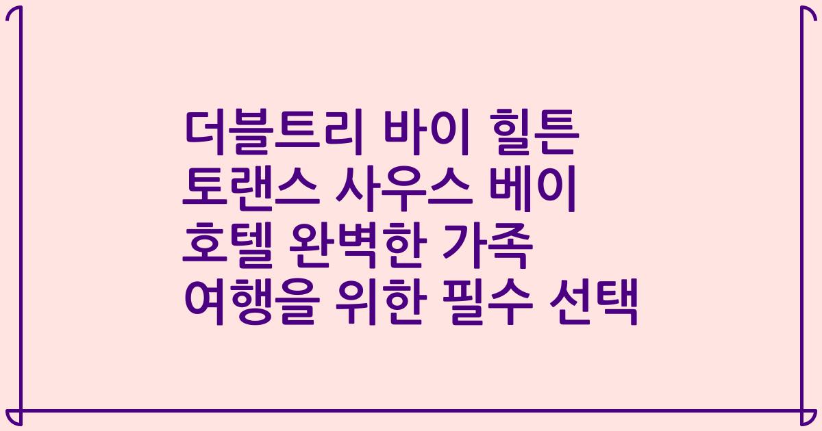 더블트리 바이 힐튼 토랜스 사우스 베이 호텔 완벽한 가족 여행을 위한 필수 선택