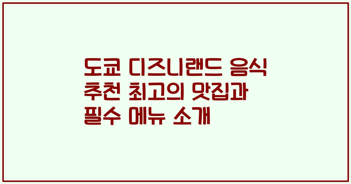 도쿄 디즈니랜드 음식 추천 최고의 맛집과 필수 메뉴 소개
