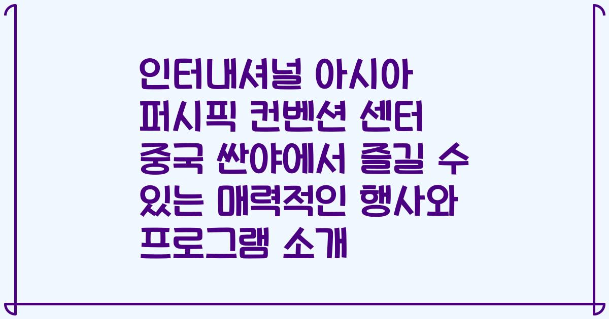인터내셔널 아시아 퍼시픽 컨벤션 센터 중국 싼야에서 즐길 수 있는 매력적인 행사와 프로그램 소개