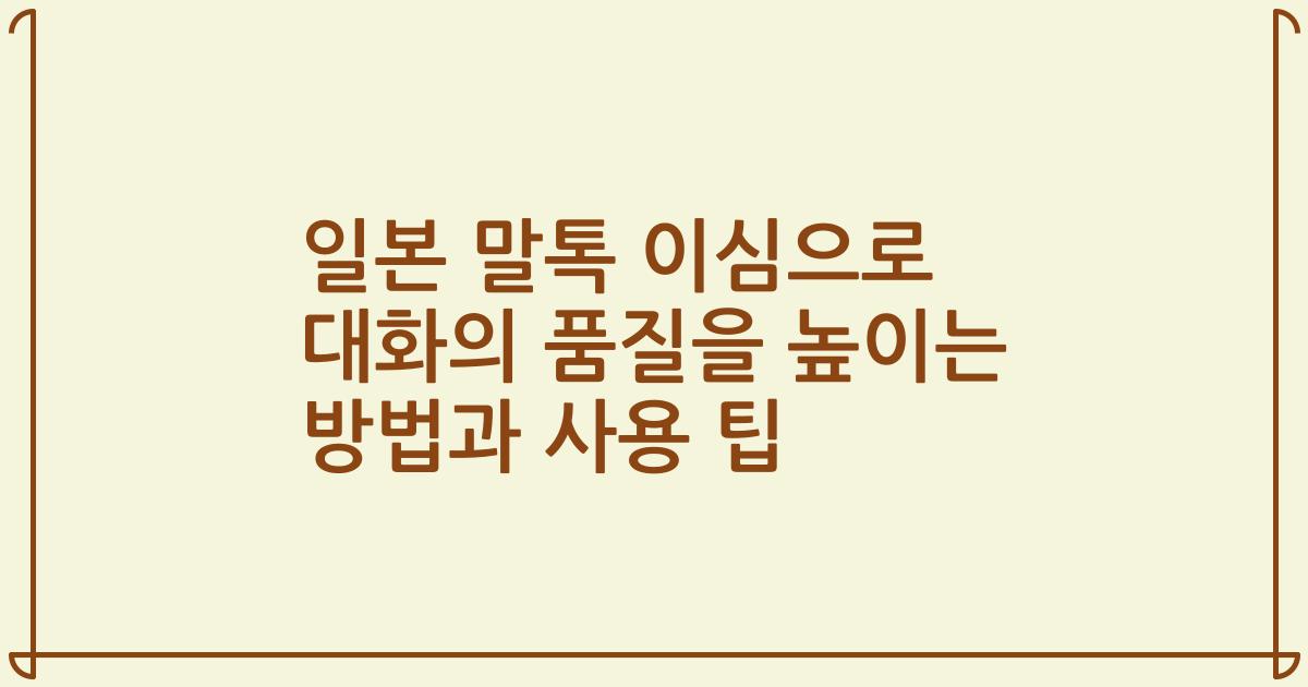 일본 말톡 이심으로 대화의 품질을 높이는 방법과 사용 팁