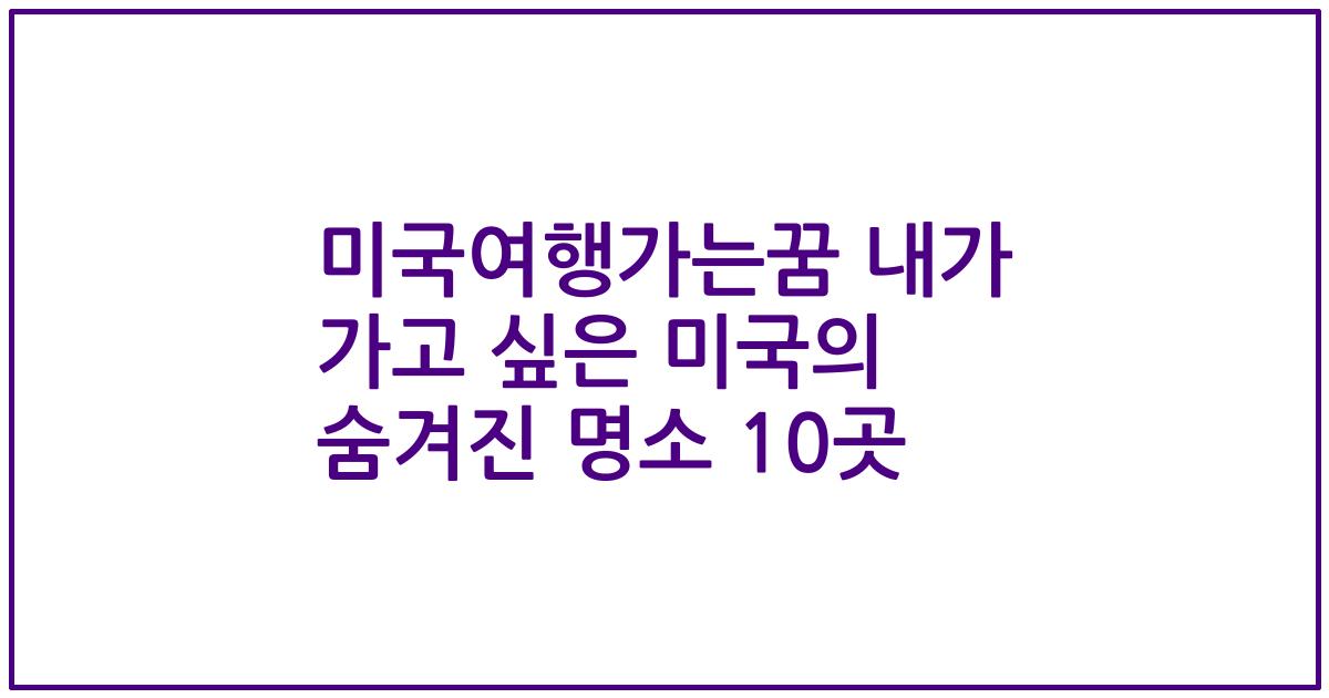 미국여행가는꿈 내가 가고 싶은 미국의 숨겨진 명소 10곳
