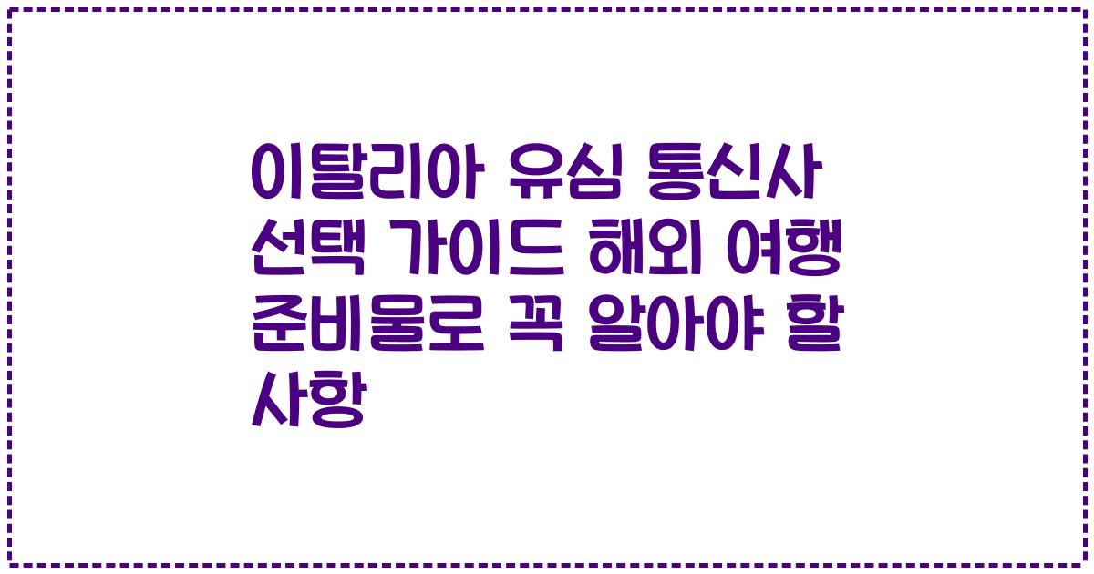 이탈리아 유심 통신사 선택 가이드 해외 여행 준비물로 꼭 알아야 할 사항