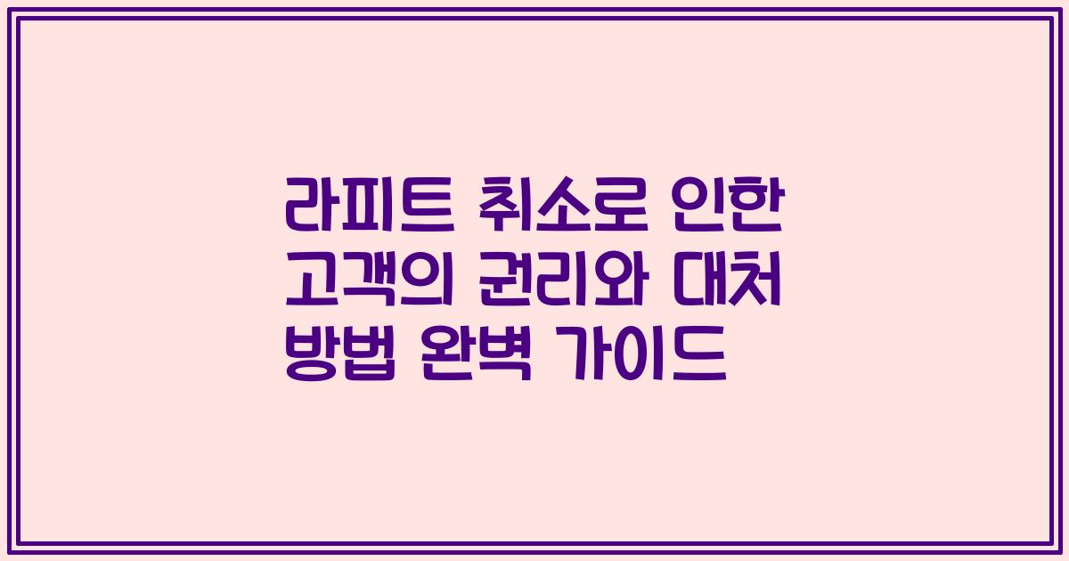 라피트 취소로 인한 고객의 권리와 대처 방법 완벽 가이드