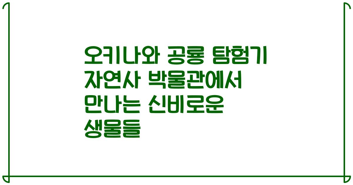 오키나와 공룡 탐험기 자연사 박물관에서 만나는 신비로운 생물들