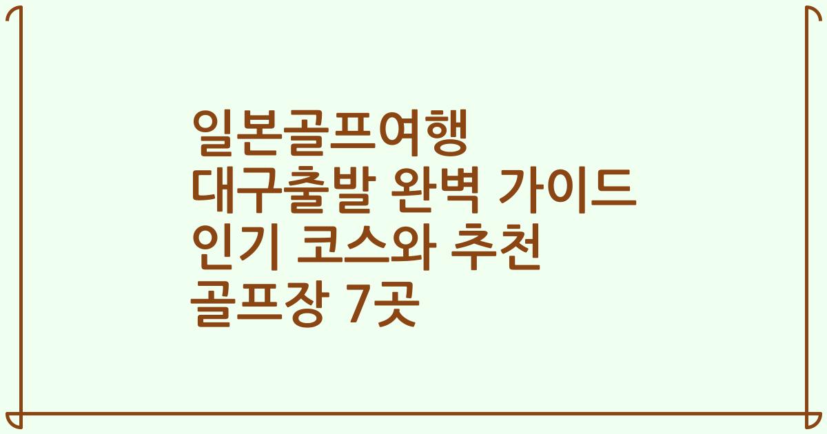 일본골프여행 대구출발 완벽 가이드 인기 코스와 추천 골프장 7곳