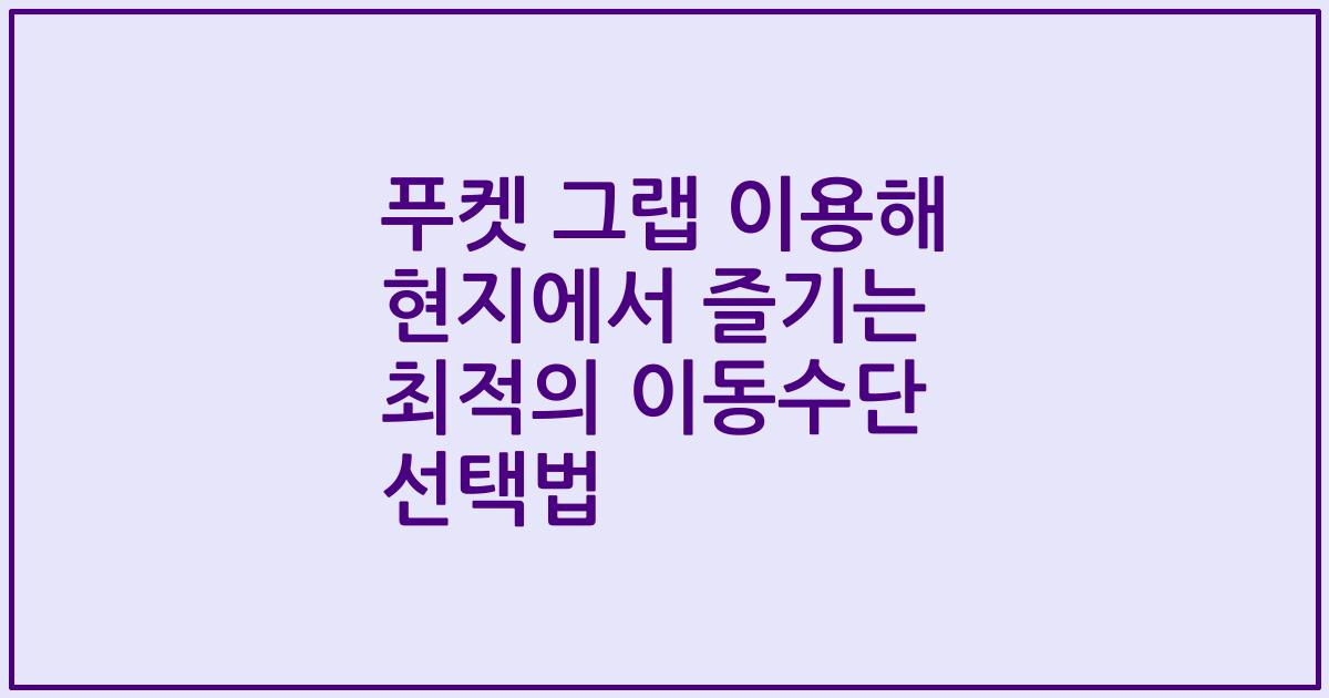 푸켓 그랩 이용해 현지에서 즐기는 최적의 이동수단 선택법