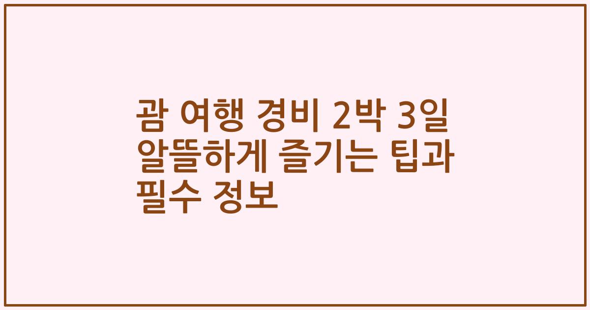 괌 여행 경비 2박 3일 알뜰하게 즐기는 팁과 필수 정보