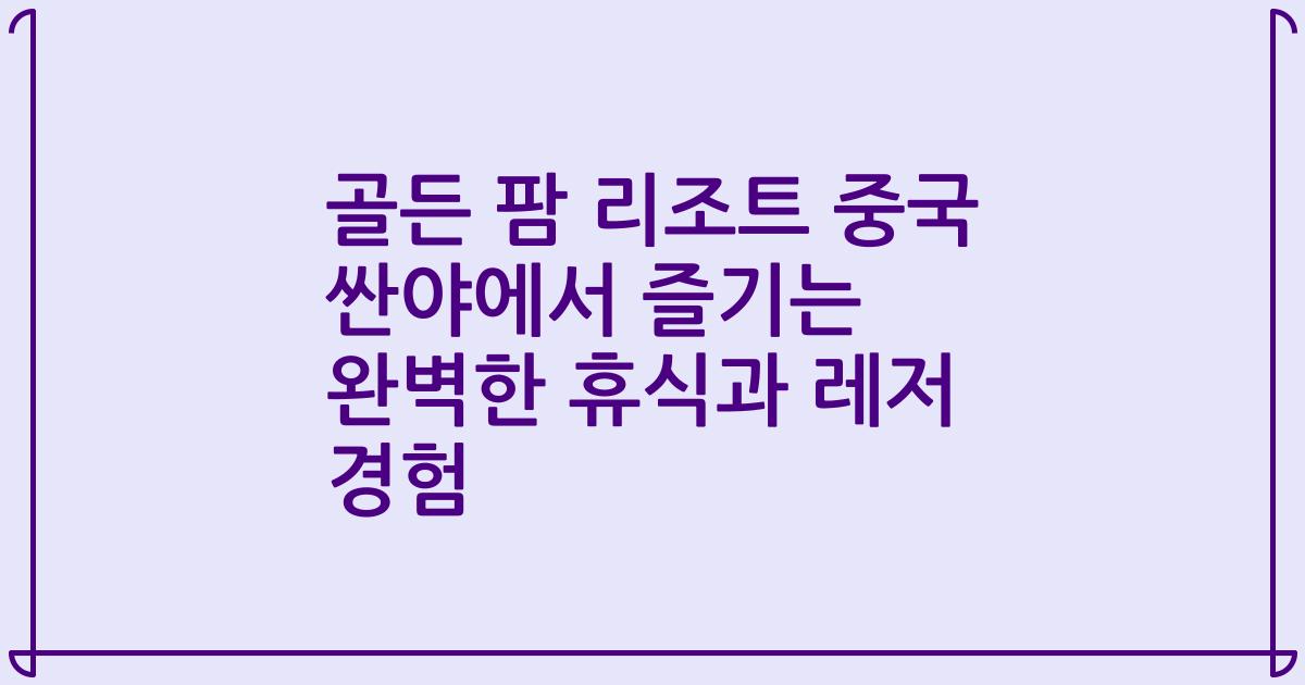 골든 팜 리조트 중국 싼야에서 즐기는 완벽한 휴식과 레저 경험