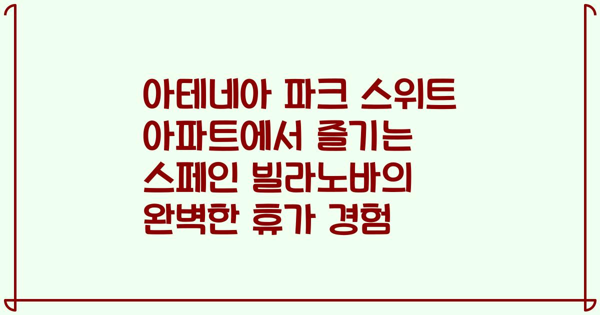 아테네아 파크 스위트 아파트에서 즐기는 스페인 빌라노바의 완벽한 휴가 경험