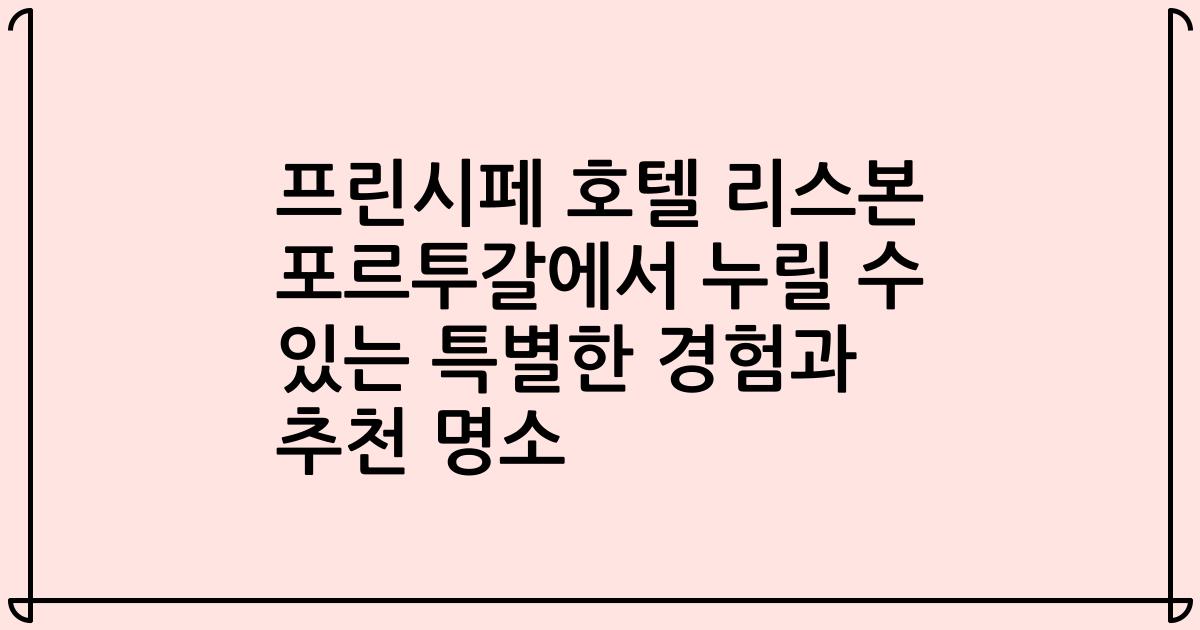 프린시페 호텔 리스본 포르투갈에서 누릴 수 있는 특별한 경험과 추천 명소