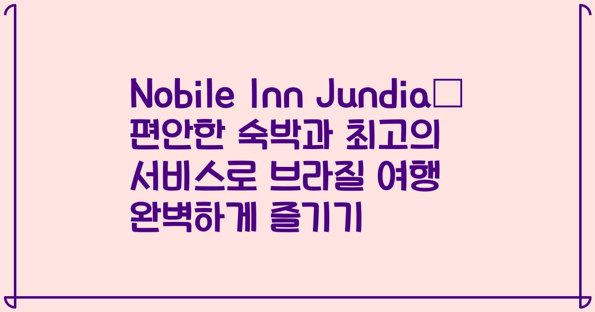 Nobile Inn Jundiaí 편안한 숙박과 최고의 서비스로 브라질 여행 완벽하게 즐기기