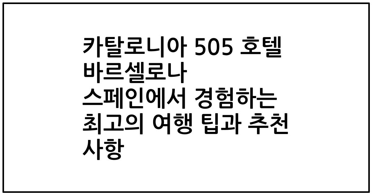 카탈로니아 505 호텔 바르셀로나 스페인에서 경험하는 최고의 여행 팁과 추천 사항