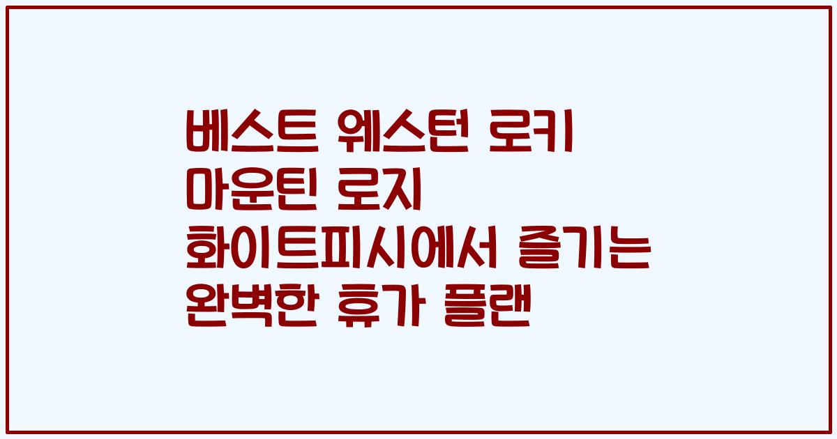 베스트 웨스턴 로키 마운틴 로지 화이트피시에서 즐기는 완벽한 휴가 플랜
