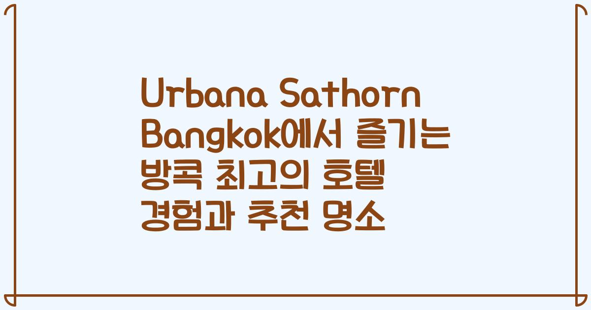 Urbana Sathorn Bangkok에서 즐기는 방콕 최고의 호텔 경험과 추천 명소