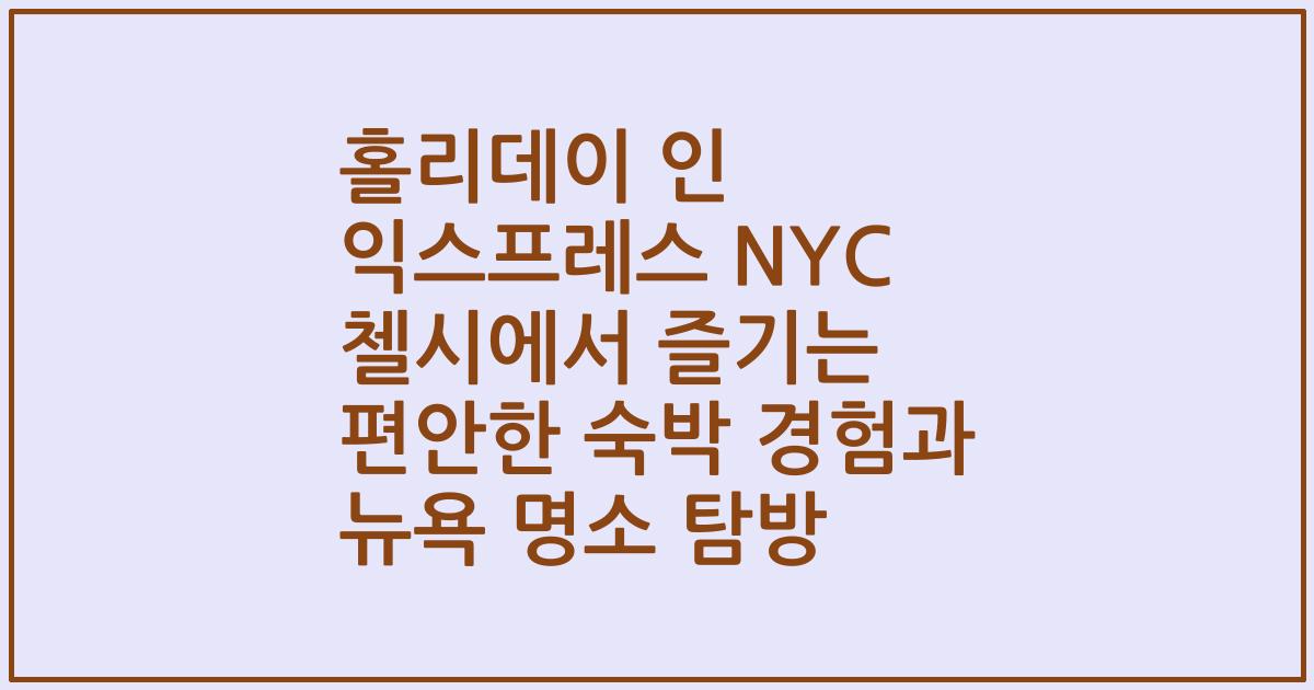 홀리데이 인 익스프레스 NYC 첼시에서 즐기는 편안한 숙박 경험과 뉴욕 명소 탐방