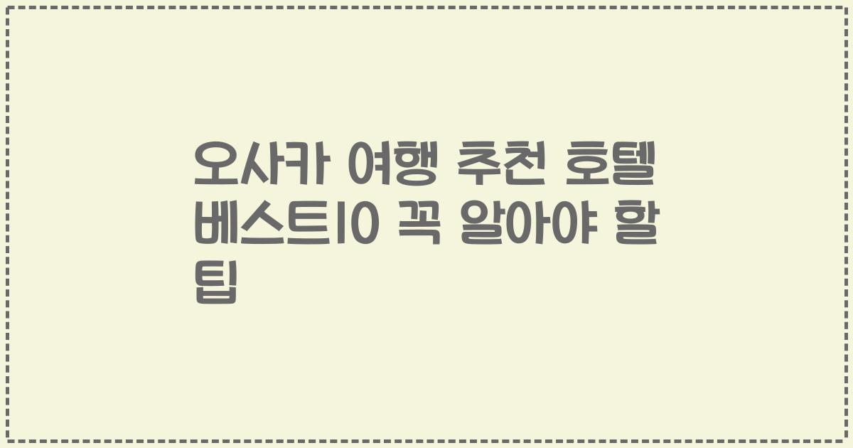 오사카 여행 추천 호텔 베스트10 꼭 알아야 할 팁
