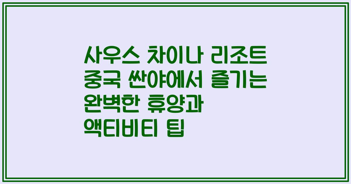 사우스 차이나 리조트 중국 싼야에서 즐기는 완벽한 휴양과 액티비티 팁