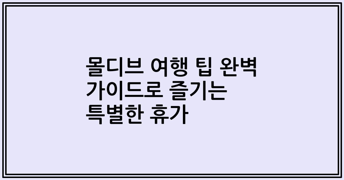 몰디브 여행 팁 완벽 가이드로 즐기는 특별한 휴가