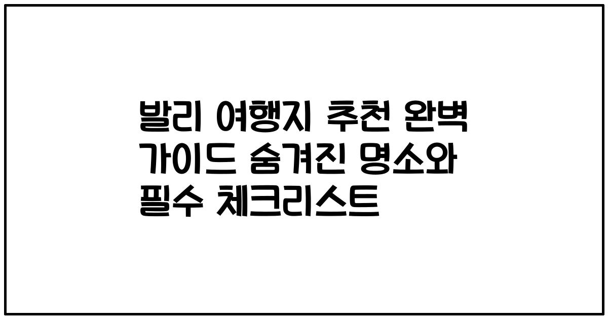 발리 여행지 추천 완벽 가이드 숨겨진 명소와 필수 체크리스트