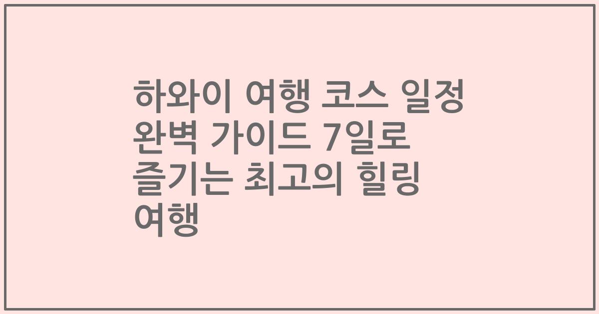 하와이 여행 코스 일정 완벽 가이드 7일로 즐기는 최고의 힐링 여행