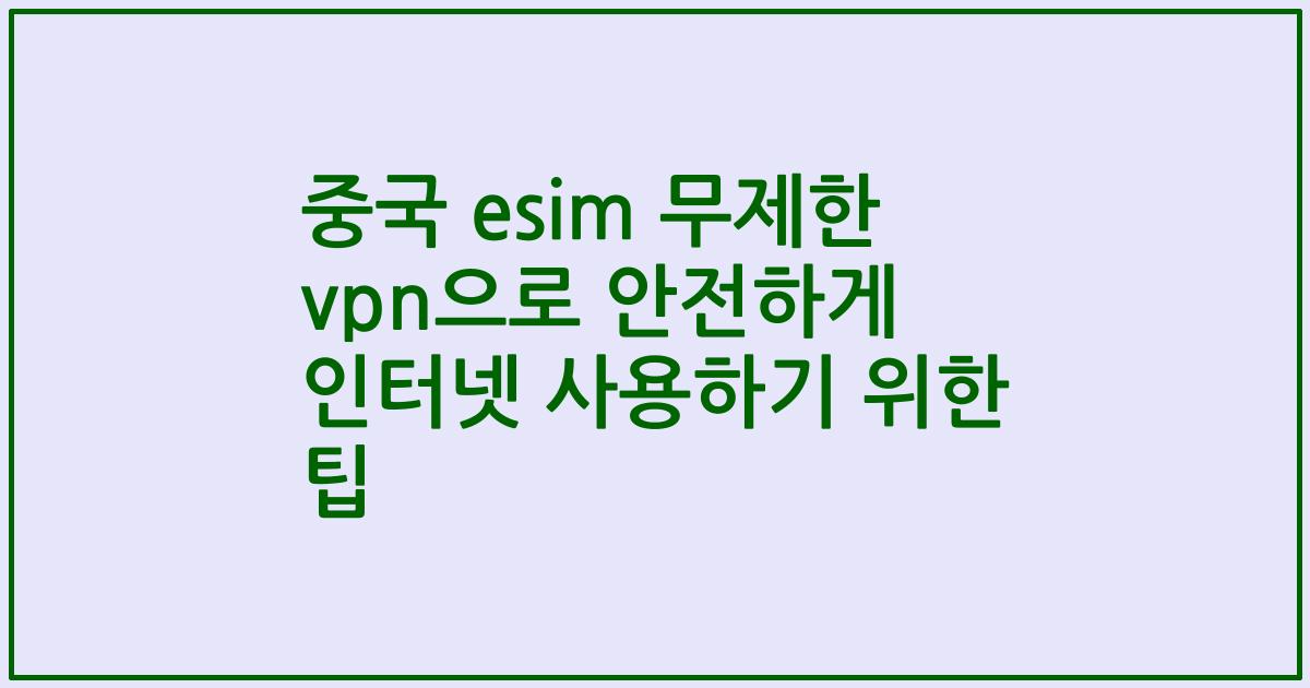 중국 esim 무제한 vpn으로 안전하게 인터넷 사용하기 위한 팁