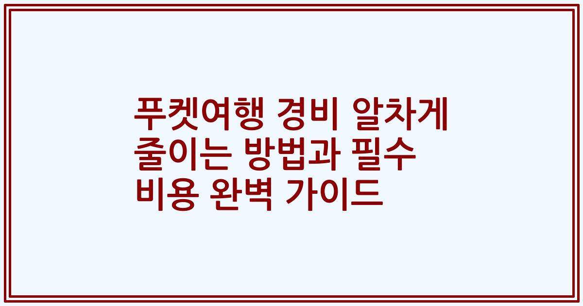 푸켓여행 경비 알차게 줄이는 방법과 필수 비용 완벽 가이드
