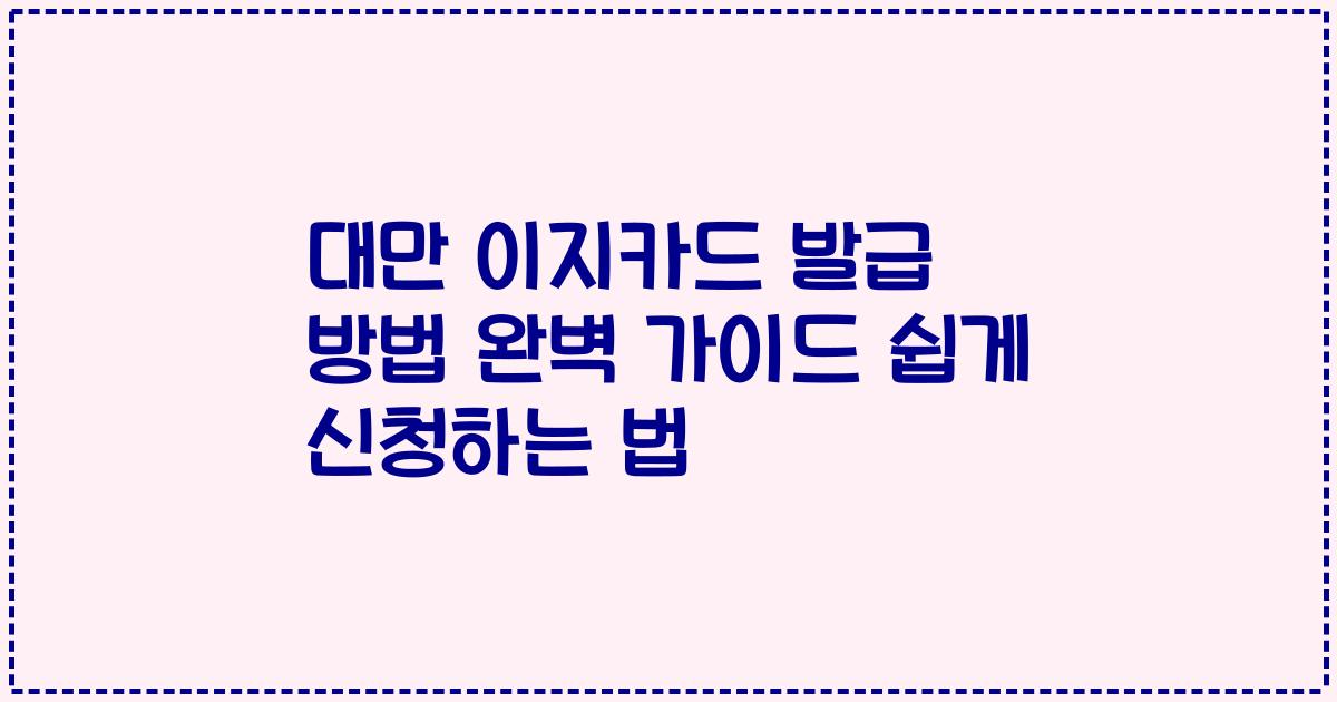 대만 이지카드 발급 방법 완벽 가이드 쉽게 신청하는 법