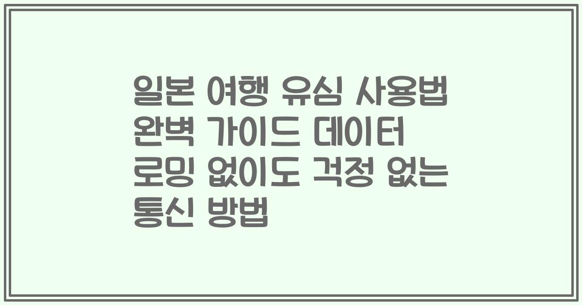 일본 여행 유심 사용법 완벽 가이드 데이터 로밍 없이도 걱정 없는 통신 방법