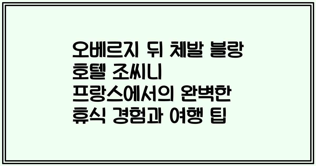 오베르지 뒤 체발 블랑 호텔 조씨니 프랑스에서의 완벽한 휴식 경험과 여행 팁