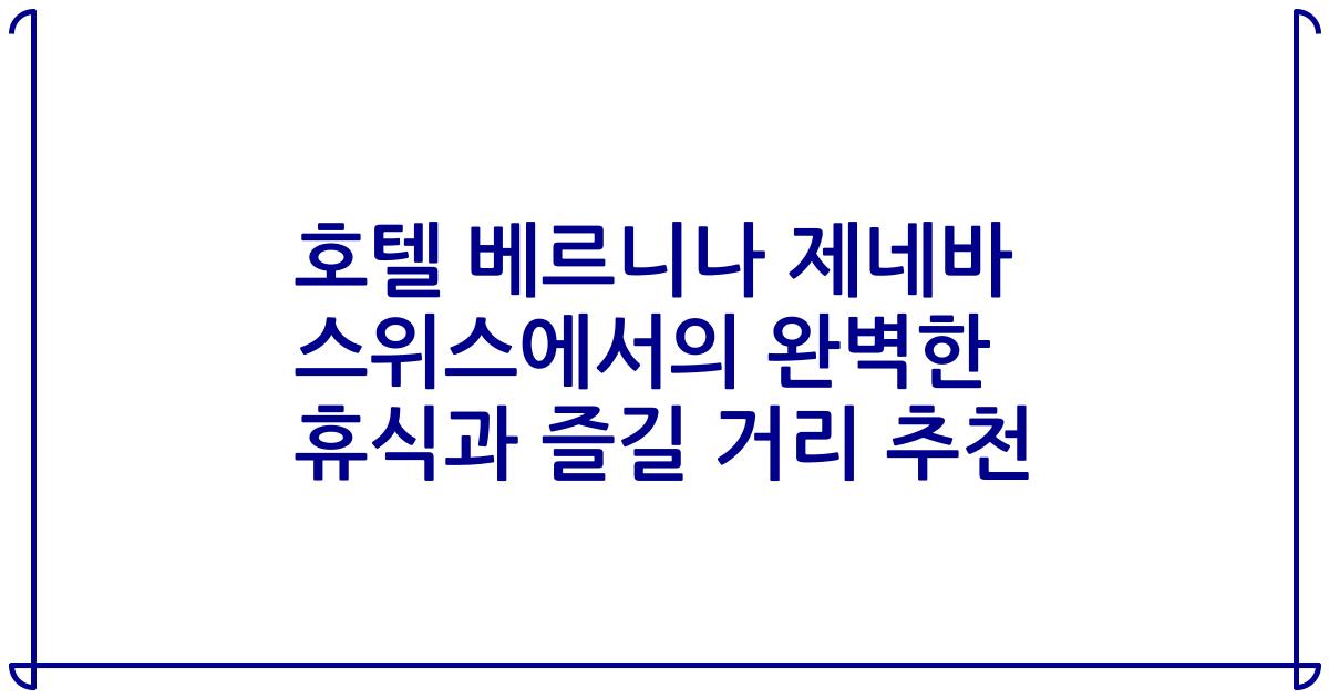 호텔 베르니나 제네바 스위스에서의 완벽한 휴식과 즐길 거리 추천